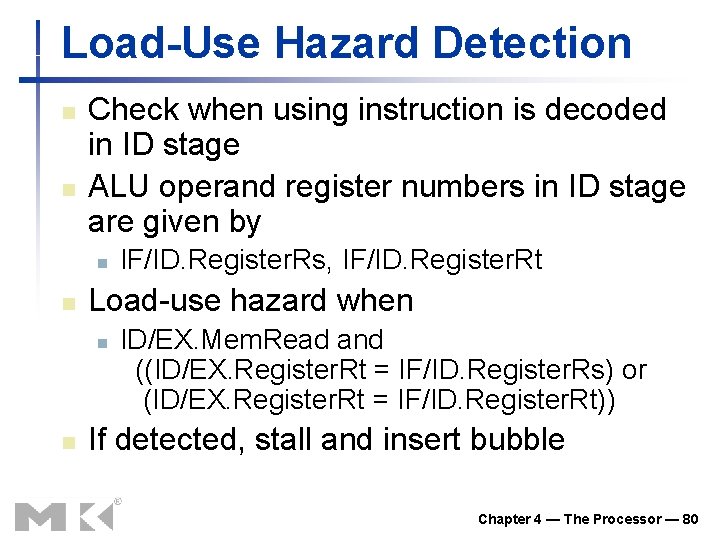 Load-Use Hazard Detection n n Check when using instruction is decoded in ID stage Load-Use Hazard Detection n n Check when using instruction is decoded in ID stage