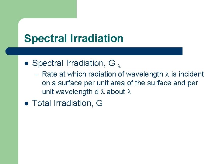 Spectral Irradiation l Spectral Irradiation, G – l Rate at which radiation of wavelength
