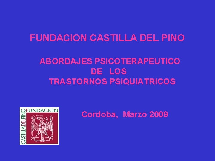 FUNDACION CASTILLA DEL PINO ABORDAJES PSICOTERAPEUTICO DE LOS TRASTORNOS PSIQUIATRICOS Cordoba, Marzo 2009 