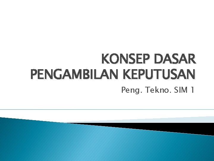 KONSEP DASAR PENGAMBILAN KEPUTUSAN Peng. Tekno. SIM 1 