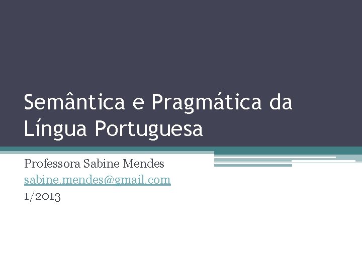 Semântica e Pragmática da Língua Portuguesa Professora Sabine Mendes sabine. mendes@gmail. com 1/2013 