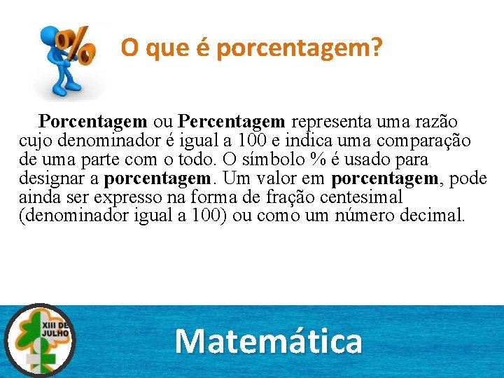 O que é porcentagem? Porcentagem ou Percentagem representa uma razão cujo denominador é igual