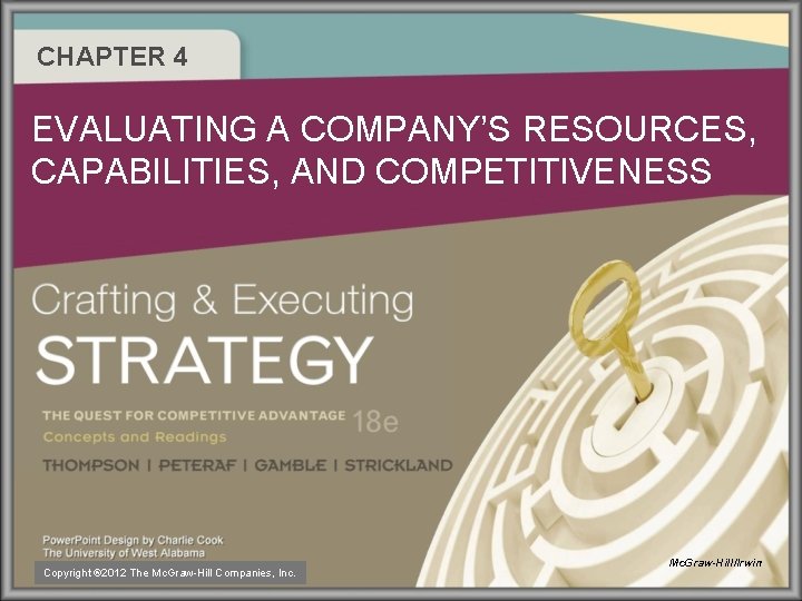 CHAPTER 4 EVALUATING A COMPANY’S RESOURCES, CAPABILITIES, AND COMPETITIVENESS Copyright ® 2012 The Mc.