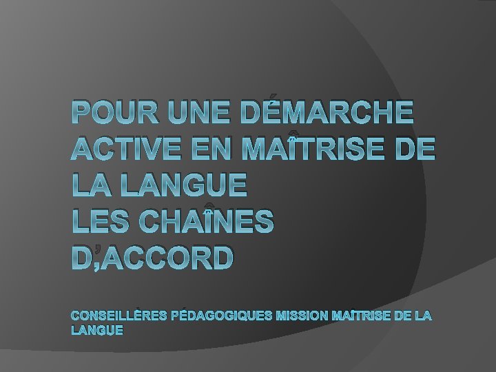 POUR UNE DÉMARCHE ACTIVE EN MAÎTRISE DE LA LANGUE LES CHAÎNES D’ACCORD CONSEILLÈRES PÉDAGOGIQUES