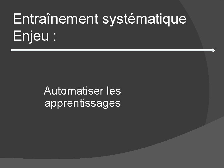 Entraînement systématique Enjeu : Automatiser les apprentissages 