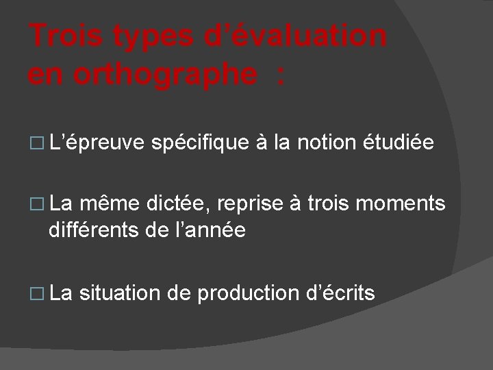 Trois types d’évaluation en orthographe : � L’épreuve spécifique à la notion étudiée �