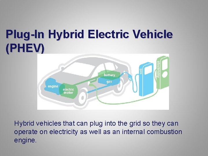 Plug-In Hybrid Electric Vehicle (PHEV) Hybrid vehicles that can plug into the grid so