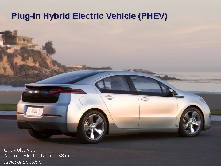 Plug-In Hybrid Electric Vehicle (PHEV) Chevrolet Volt Average Electric Range: 38 miles fueleconomy. com