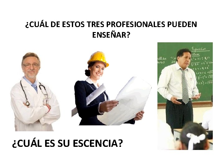 ¿CUÁL DE ESTOS TRES PROFESIONALES PUEDEN ENSEÑAR? ¿CUÁL ES SU ESCENCIA? 