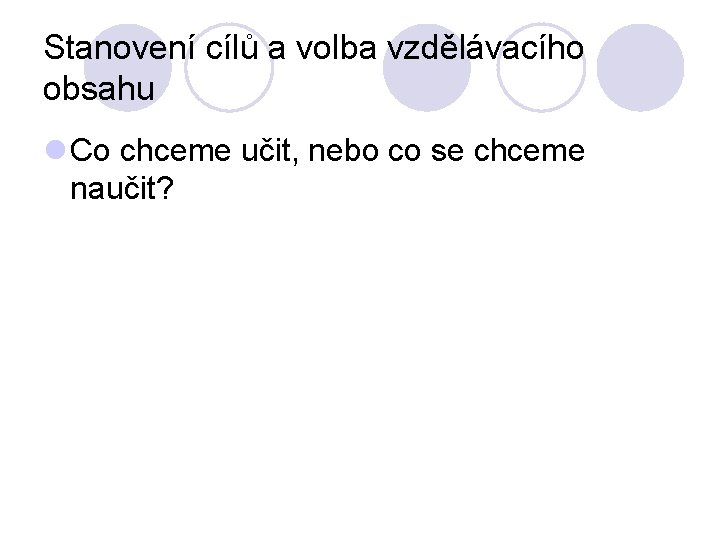 Stanovení cílů a volba vzdělávacího obsahu l Co chceme učit, nebo co se chceme