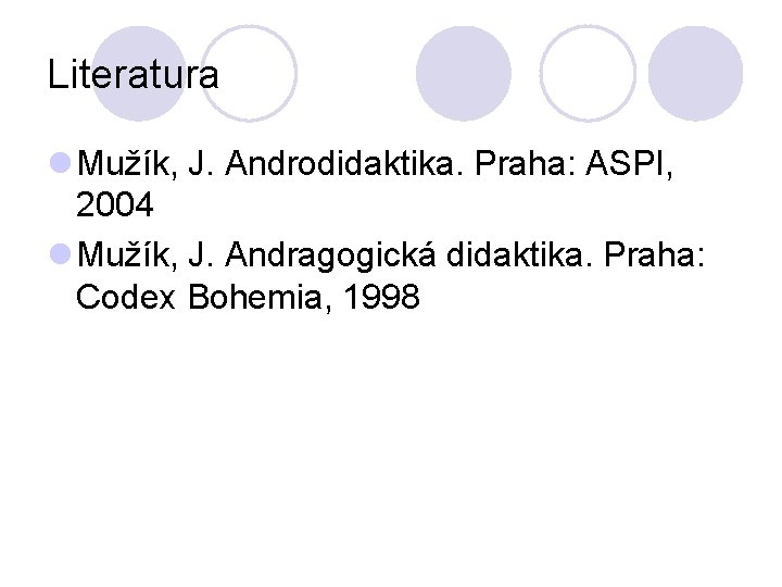 Literatura l Mužík, J. Androdidaktika. Praha: ASPI, 2004 l Mužík, J. Andragogická didaktika. Praha: