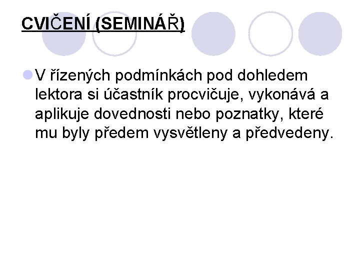 CVIČENÍ (SEMINÁŘ) l V řízených podmínkách pod dohledem lektora si účastník procvičuje, vykonává a