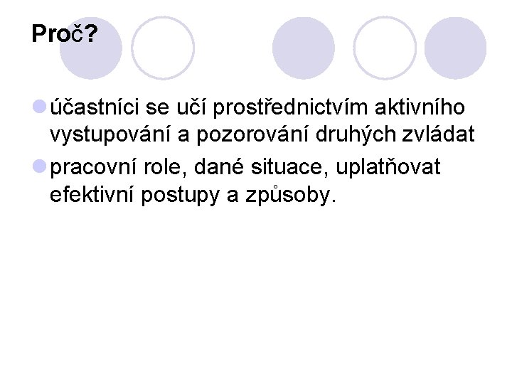 Proč? l účastníci se učí prostřednictvím aktivního vystupování a pozorování druhých zvládat l pracovní