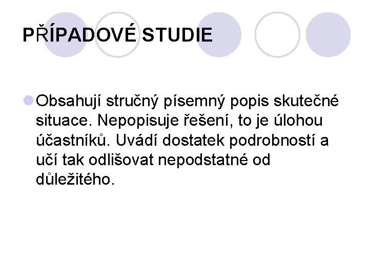 PŘÍPADOVÉ STUDIE l Obsahují stručný písemný popis skutečné situace. Nepopisuje řešení, to je úlohou