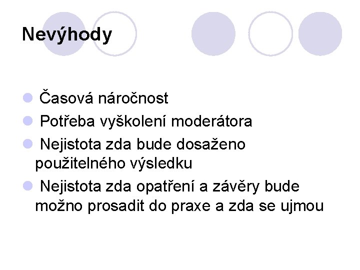 Nevýhody l Časová náročnost l Potřeba vyškolení moderátora l Nejistota zda bude dosaženo použitelného