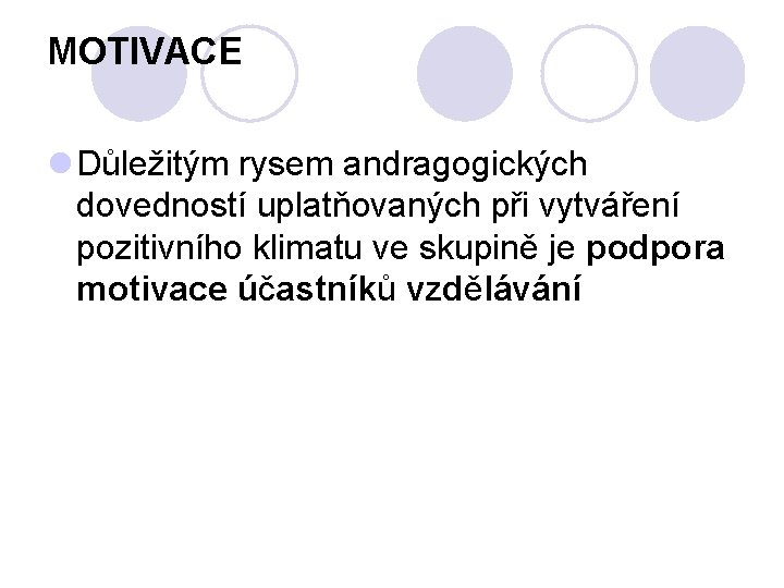 MOTIVACE l Důležitým rysem andragogických dovedností uplatňovaných při vytváření pozitivního klimatu ve skupině je