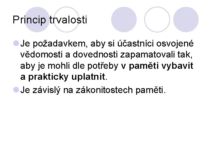 Princip trvalosti l Je požadavkem, aby si účastníci osvojené vědomosti a dovednosti zapamatovali tak,