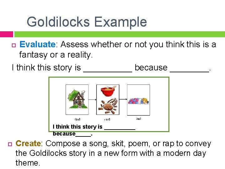 Goldilocks Example Evaluate: Assess whether or not you think this is a fantasy or