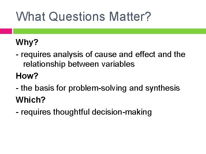 What Questions Matter? Why? - requires analysis of cause and effect and the relationship