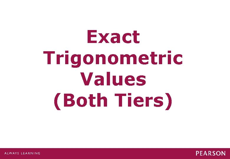 Exact Trigonometric Values (Both Tiers) Exact Trigonometric Values (Both Tiers)