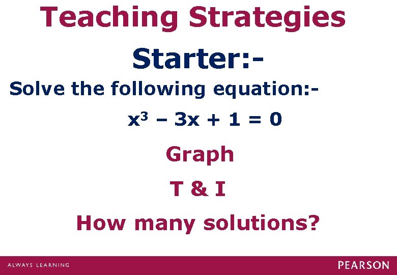 Teaching Strategies Starter: Solve the following equation: x 3 – 3 x + 1 Teaching Strategies Starter: Solve the following equation: x 3 – 3 x + 1