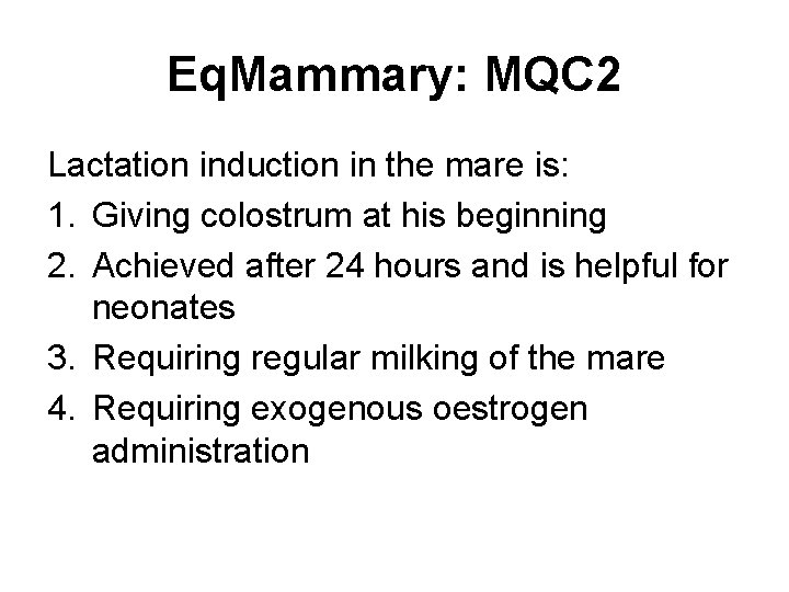 Eq. Mammary: MQC 2 Lactation induction in the mare is: 1. Giving colostrum at