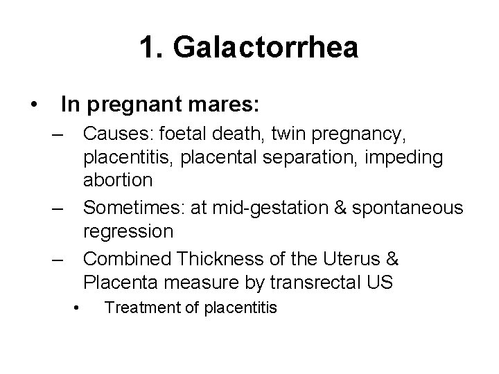 1. Galactorrhea • In pregnant mares: – Causes: foetal death, twin pregnancy, placentitis, placental