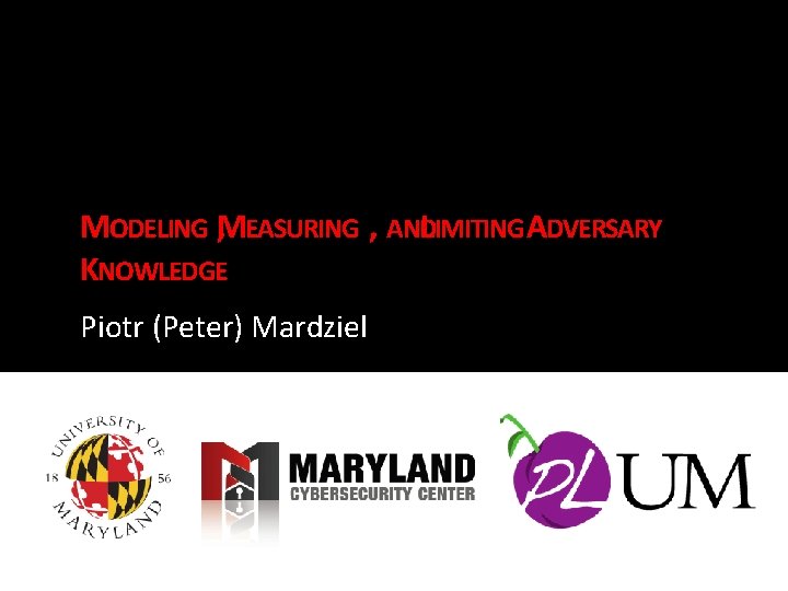 MODELING M , EASURING , ANDLIMITING ADVERSARY KNOWLEDGE Piotr (Peter) Mardziel 