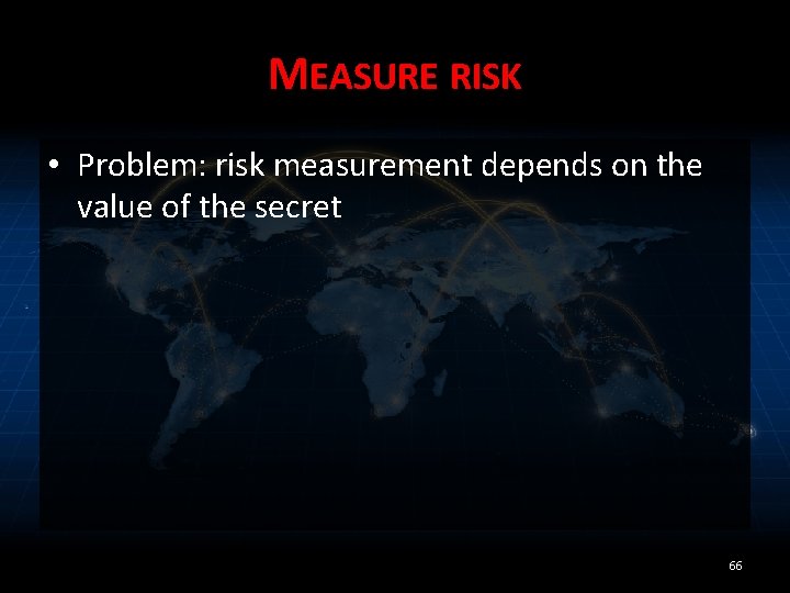 MEASURE RISK • Problem: risk measurement depends on the value of the secret 66