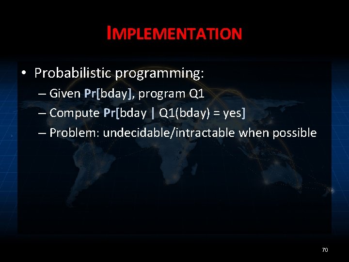 IMPLEMENTATION • Probabilistic programming: – Given Pr[bday], program Q 1 – Compute Pr[bday |
