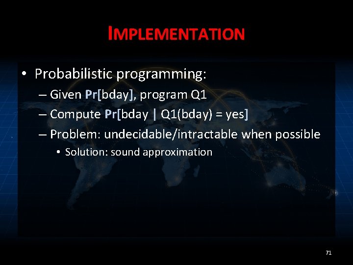 IMPLEMENTATION • Probabilistic programming: – Given Pr[bday], program Q 1 – Compute Pr[bday |