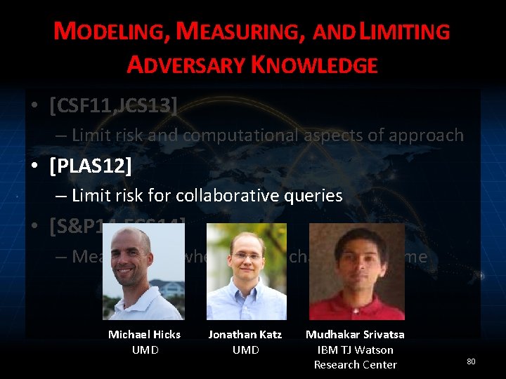 MODELING, MEASURING, AND LIMITING ADVERSARY KNOWLEDGE • [CSF 11, JCS 13] – Limit risk