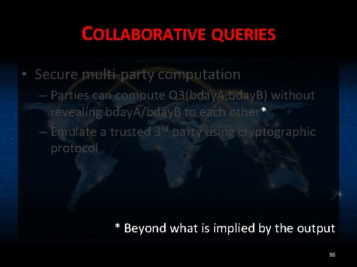COLLABORATIVE QUERIES • Secure multi-party computation – Parties can compute Q 3(bday. A, bday.