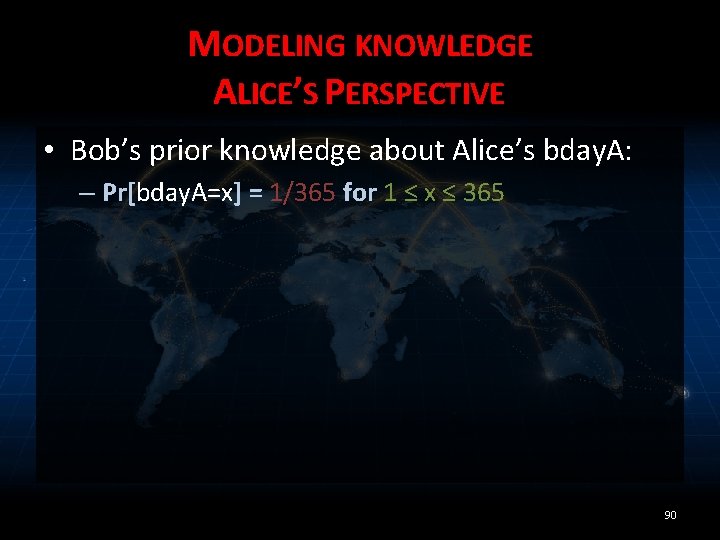 MODELING KNOWLEDGE ALICE’S PERSPECTIVE • Bob’s prior knowledge about Alice’s bday. A: – Pr[bday.