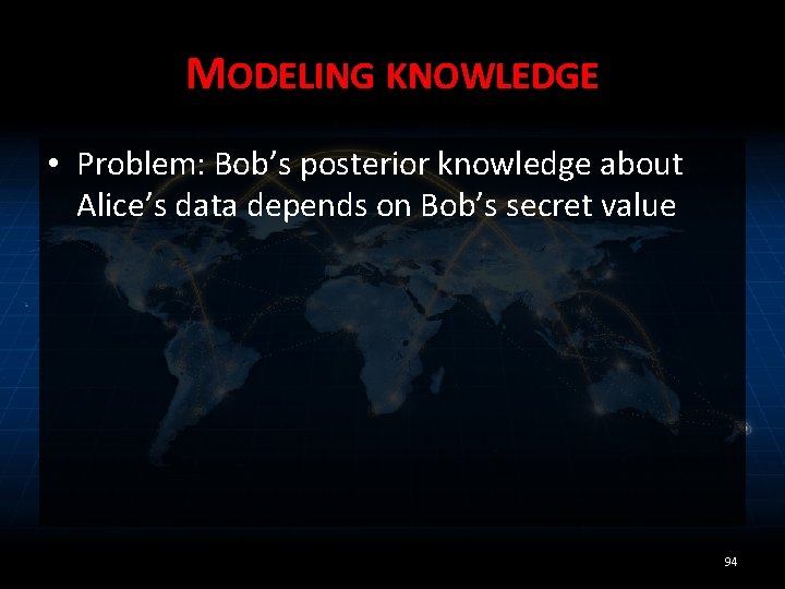 MODELING KNOWLEDGE • Problem: Bob’s posterior knowledge about Alice’s data depends on Bob’s secret