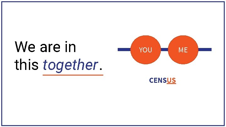 We are in this together. YOU CENSUS ME 