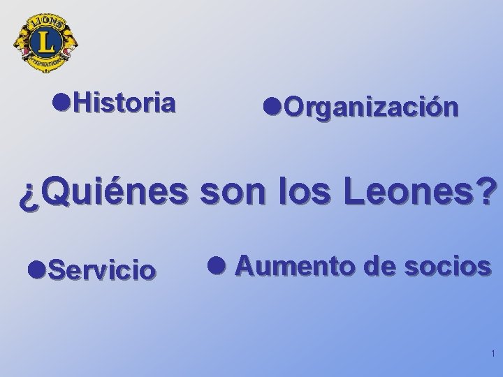  Historia Organización ¿Quiénes son los Leones? Servicio Aumento de socios 1 