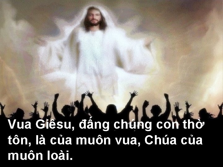 Vua Giêsu, đấng chúng con thờ tôn, là của muôn vua, Chúa của muôn