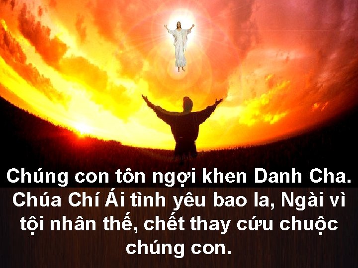 Chúng con tôn ngợi khen Danh Cha. Chúa Chí Ái tình yêu bao la,