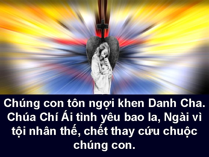 Chúng con tôn ngợi khen Danh Cha. Chúa Chí Ái tình yêu bao la,
