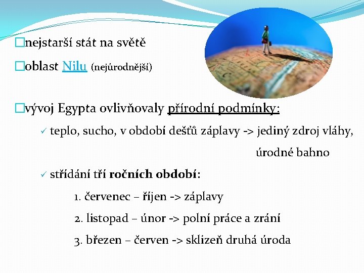 �nejstarší stát na světě �oblast Nilu (nejúrodnější) �vývoj Egypta ovlivňovaly přírodní podmínky: ü teplo,