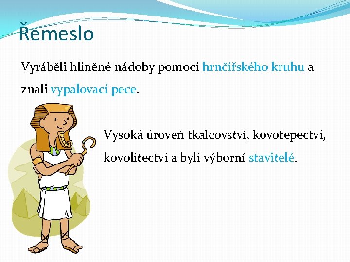 Řemeslo Vyráběli hliněné nádoby pomocí hrnčířského kruhu a znali vypalovací pece. Vysoká úroveň tkalcovství,