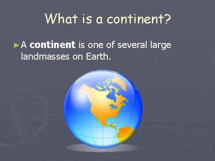 What is a continent? ►A continent is one of several large landmasses on Earth.