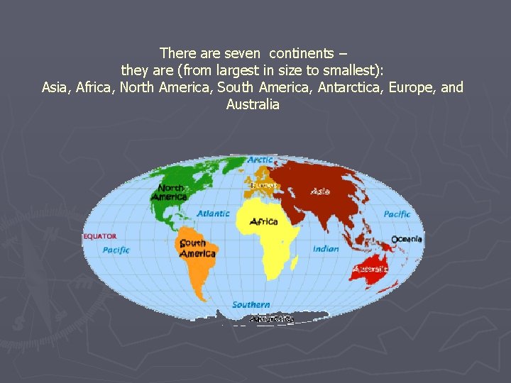 There are seven continents – they are (from largest in size to smallest): Asia,