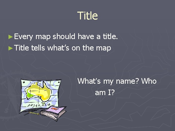 Title ► Every map should have a title. ► Title tells what’s on the