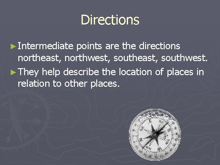 Directions ► Intermediate points are the directions northeast, northwest, southeast, southwest. ► They help