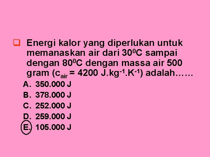 q Energi kalor yang diperlukan untuk memanaskan air dari 300 C sampai dengan 800