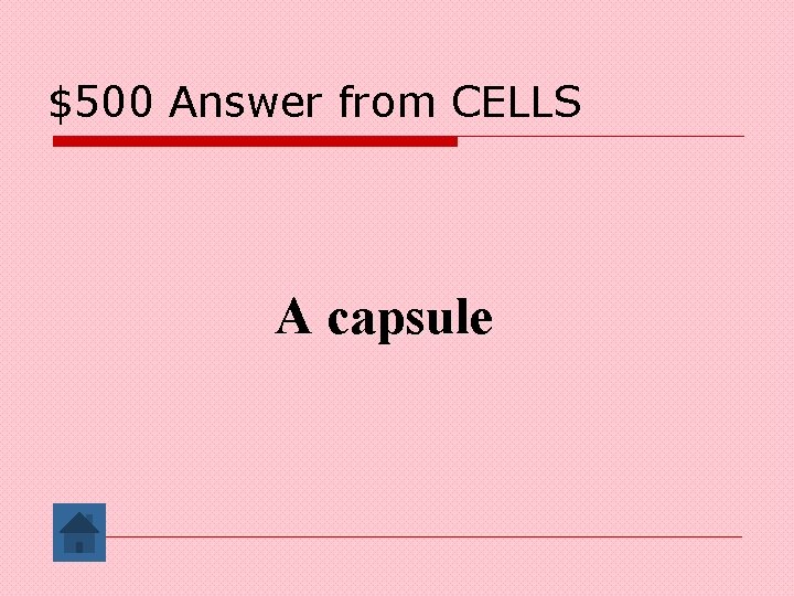 $500 Answer from CELLS A capsule 