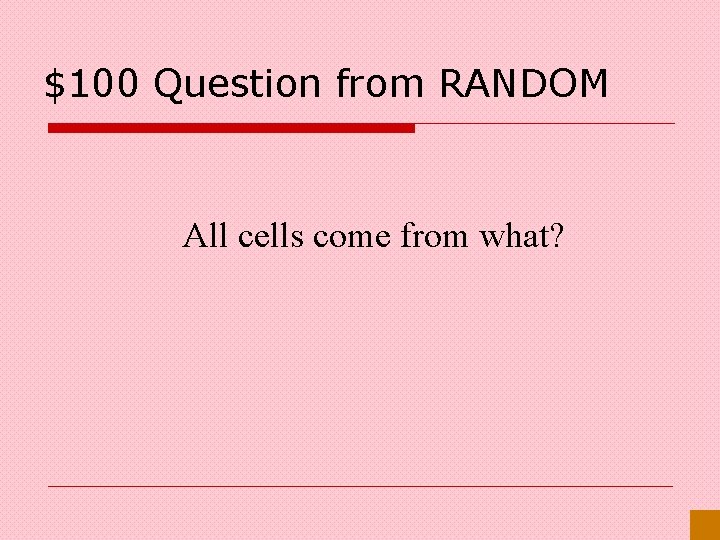 $100 Question from RANDOM All cells come from what? 