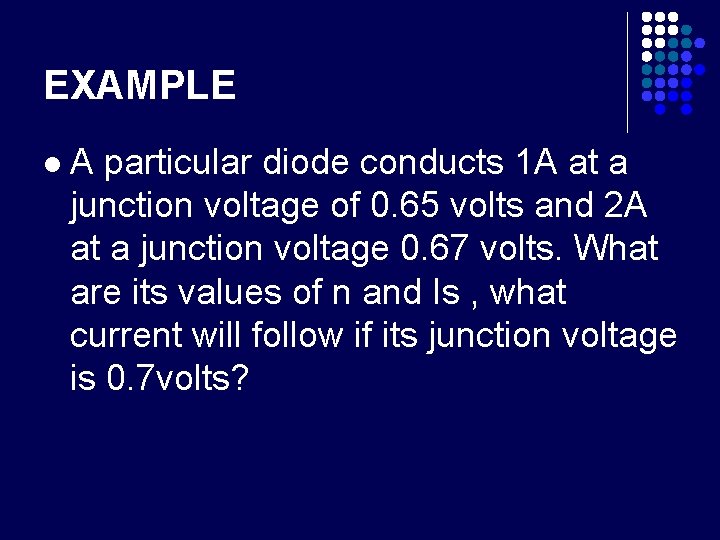 EXAMPLE l A particular diode conducts 1 A at a junction voltage of 0.